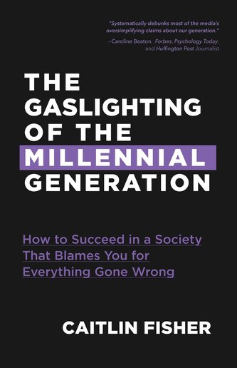 The Gaslighting of the Millennial Generation: How to Succeed in a Society That Blames You for Everything Gone Wrong (Boomers & M