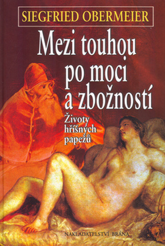 Mezi touhou po moci a zbožností : životy hříšných papežů (Siegfried Obermeier, 2005) Mezi touhou po moci a zbožností : životy hříšných papežů (Siegfried Obermeier, 2005)