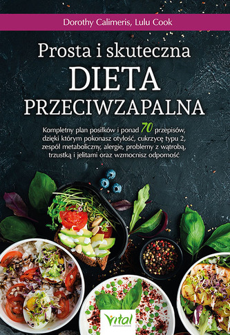 Prosta i skuteczna dieta przeciwzapalna. Kompletny plan posiłków i ponad 70 przepisów, dzięki którym pokonasz otyłość, c