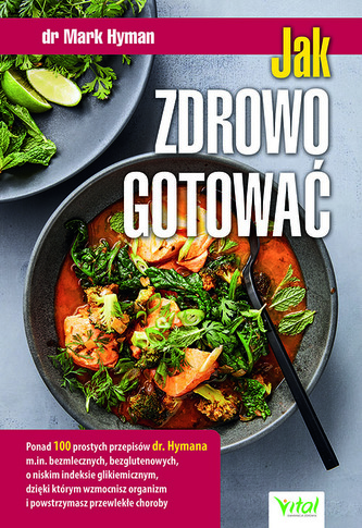 Jak zdrowo gotować. Ponad 100 prostych przepisów dr. Hymana m.in. bezmlecznych, bezglutenowych, o niskim indeksie glikemicznym