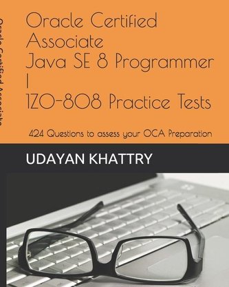 Oracle Certified Associate Java SE 8 Programmer I 1Z0-808 Practice Tests: 260+ Questions to assess your OCA preparation
