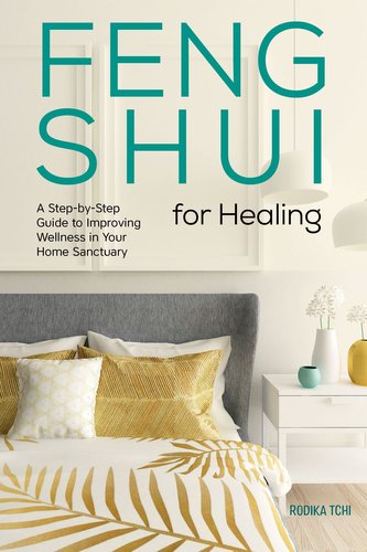Feng Shui for Healing: A Step-By-Step Guide to Improving Wellness in Your Home Sanctuary