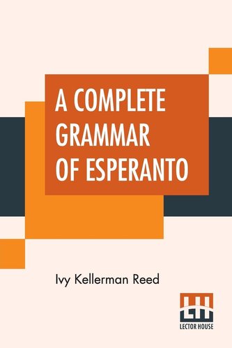 A Complete Grammar Of Esperanto: The International Language With Graded Exercises For Reading And Translation Together With Full