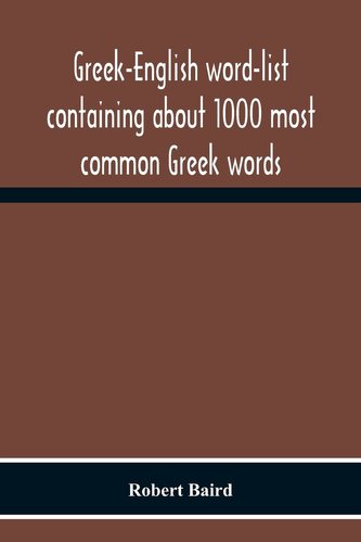 Greek-English Word-List Containing About 1000 Most Common Greek Words, So Arranged As To Be Most Easily Learned And Remembered