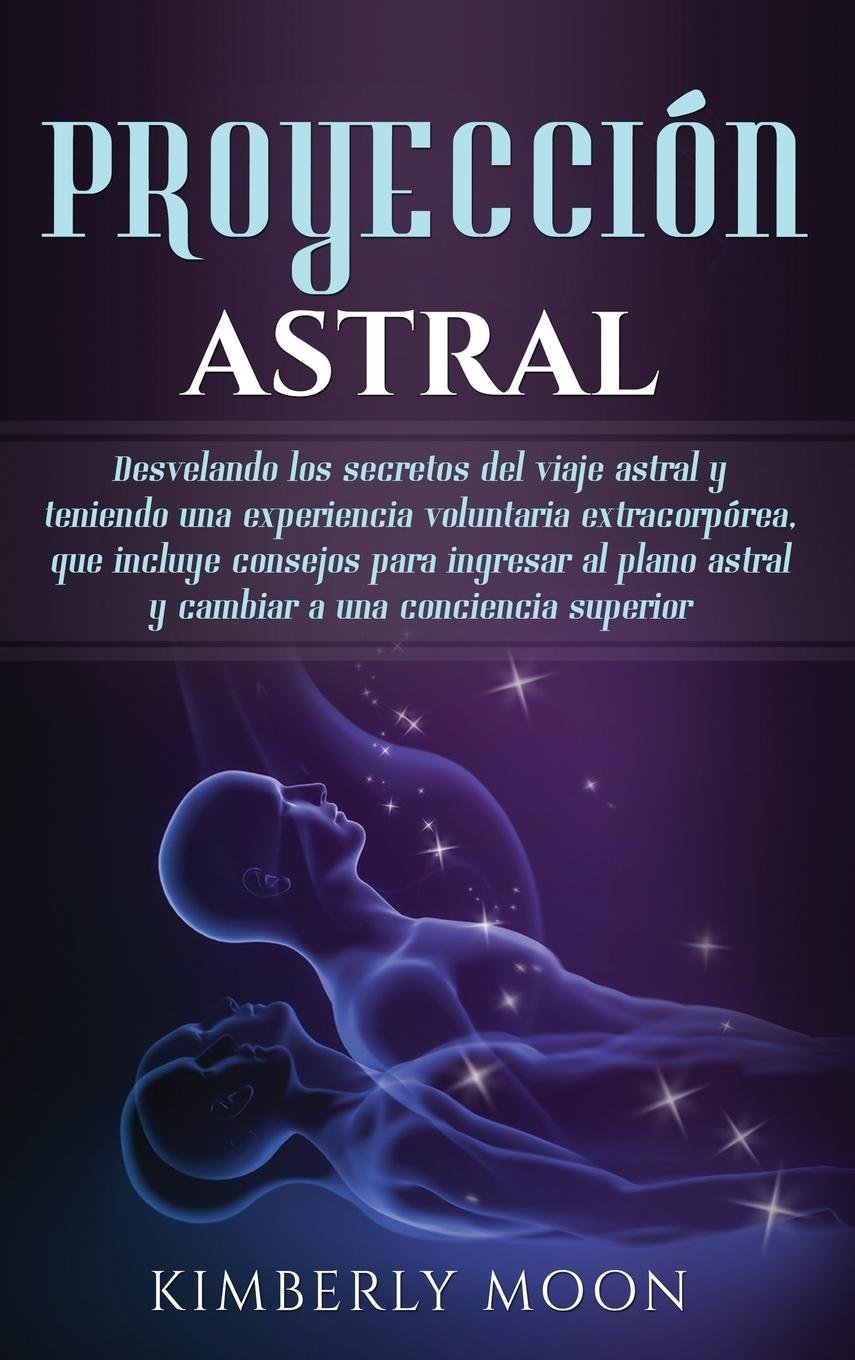 Proyección Astral: Desvelando Los Secretos Del Viaje Astral Y Teniendo ...