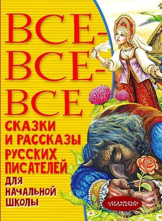 Vse-vse-vse skazki i rasskazy russkih pisatelej dlja nachal'noj shkoly