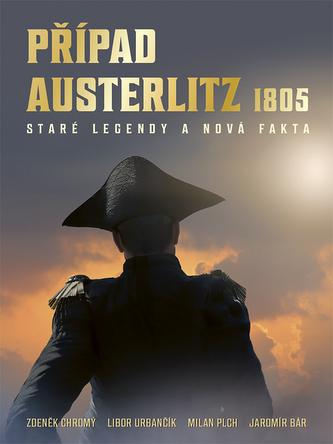 Případ Austerlitz 1805 : staré legendy a nová fakta (Milan Plch, 2021)