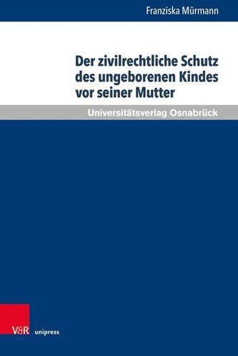 Der zivilrechtliche Schutz des ungeborenen Kindes vor seiner Mutter Der zivilrechtliche Schutz des ungeborenen Kindes vor seiner Mutter