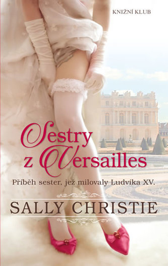 Sestry z Versailles : příběh sester, jež milovaly Ludvíka XV (Sally Christie, 2018)
