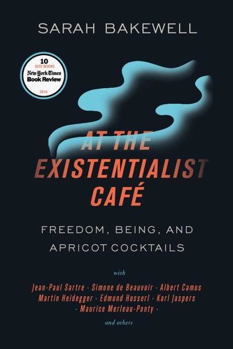 At the Existentialist Café: Freedom, Being, and Apricot Cocktails with Jean-Paul Sartre, Simone de Beauvoir, Albert Camus, Marti