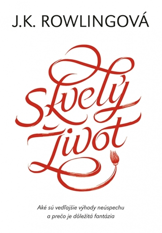 Skvelý život : aké sú vedľajšie výhody neúspechu a prečo je dôležitá fantázia (J. K Rowling, 2018)