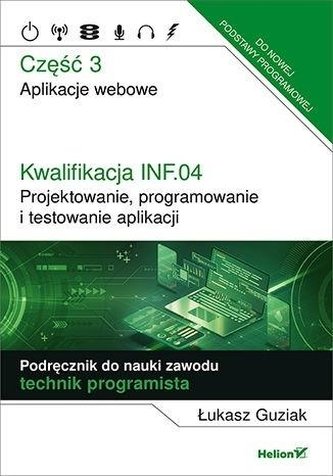 Kwalifikacja INF.04. Projektowanie, programowanie i testowanie aplikacji. Część 3. Aplikacje webowe. Podręcznik do nauki zawodu