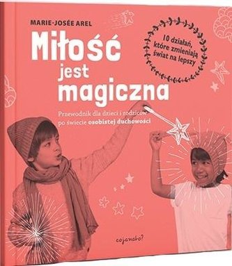 Miłość jest magiczna Przewodnik dla dzieci i rodziców po świecie osobistej duchowości