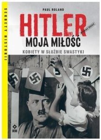 Hitler moja miłość Kobiety w służbie swastyki. Wyd. II