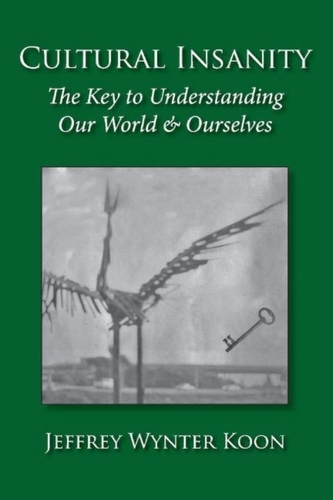 Cultural Insanity, the Key to Understanding Our World & Ourselves Cultural Insanity, the Key to Understanding Our World & Ourselves