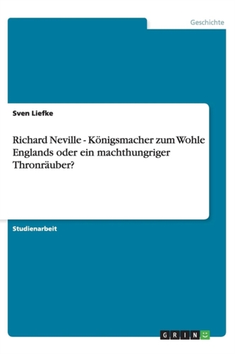 Richard Neville - Koenigsmacher zum Wohle Englands oder ein machthungriger Thronrauber? Richard Neville - Koenigsmacher zum Wohle Englands oder ein machthungriger Thronrauber?