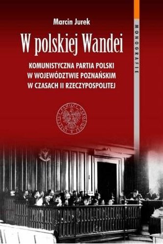 W polskiej Wandei Komunistyczna Partia Polski w województwie poznańskim w czasach II Rzeczypospolitej W polskiej Wandei Komunistyczna Partia Polski w województwie poznańskim w czasach II Rzeczypospolitej