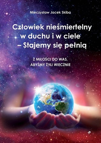 Człowiek nieśmiertelny w duchu i w ciele - Stajemy się pełnią. Z miłości do was, abyśmy żyli wieczni