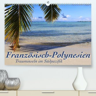 Französisch-Polynesien  Trauminseln im Südpazifik (Premium, hochwertiger DIN A2 Wandkalender 2022, Kunstdruck in Hochglanz)
