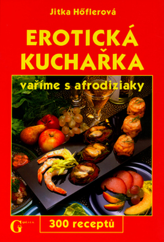 Erotická kuchařka : vaříme s afrodiziaky : 300 receptů (Jitka Höflerová, 2005)