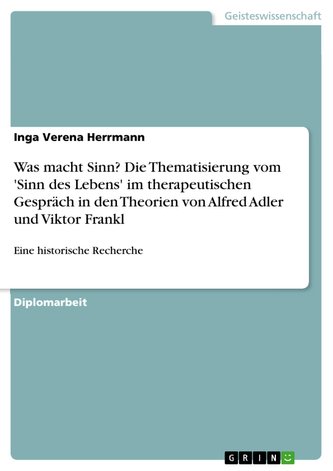 Was macht Sinn?  Die Thematisierung vom 'Sinn des Lebens' im therapeutischen Gespräch in den Theorien von Alfred Adler und Vikto Was macht Sinn?  Die Thematisierung vom 'Sinn des Lebens' im therapeutischen Gespräch in den Theorien von Alfred Adler und Vikto