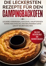 Die leckersten Rezepte für den Campingbackofen: Leckere Vorspeisen, Aufläufe, Hauptspeisen sowie Nachtische und Backwaren ganz l