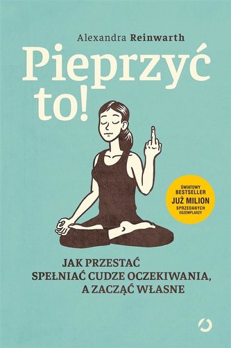 Pieprzyć to! Jak przestać spełniać cudze oczekiwania a zacząć własne Pieprzyć to! Jak przestać spełniać cudze oczekiwania a zacząć własne