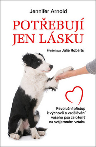 Potřebují jen lásku - Revoluční přístup k výchově a vzdělávání vašeho psa založený na vzájemném vztahu - Jennifer Arnold