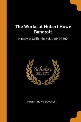 The Works of Hubert Howe Bancroft: History of California: Vol. I, 1542-1800