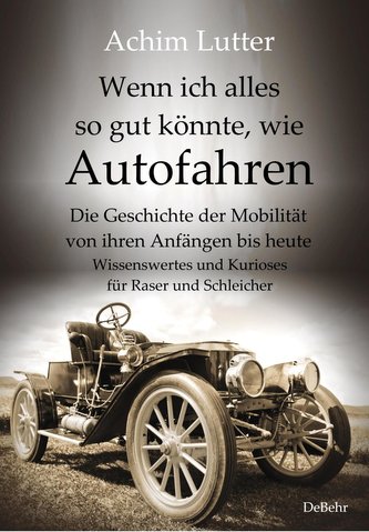 Wenn ich alles so gut könnte, wie Autofahren - Die Geschichte der Mobilität von ihren Anfängen bis heute - Wissenswertes und Kur