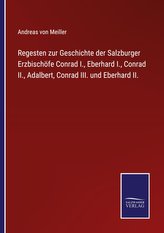 Regesten zur Geschichte der Salzburger Erzbischöfe Conrad I., Eberhard I., Conrad II., Adalbert, Conrad III. und Eberhard II.