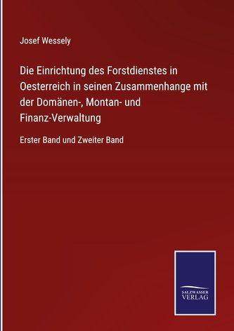 Die Einrichtung des Forstdienstes in Oesterreich in seinen Zusammenhange mit der Domänen-, Montan- und Finanz-Verwaltung