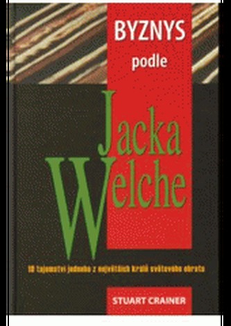 Byznys podle Jacka Welche : 10 tajemství jednoho z největších králů světového obratu (Stuart Crainer, 2002)