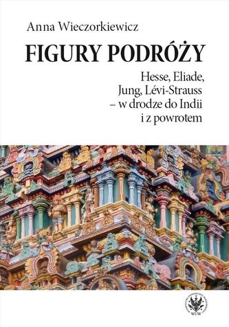 Figury podróży Hesse, Eliade, Jung, Levi-Strauss w drodze do Indii i z powrotem Figury podróży Hesse, Eliade, Jung, Levi-Strauss w drodze do Indii i z powrotem