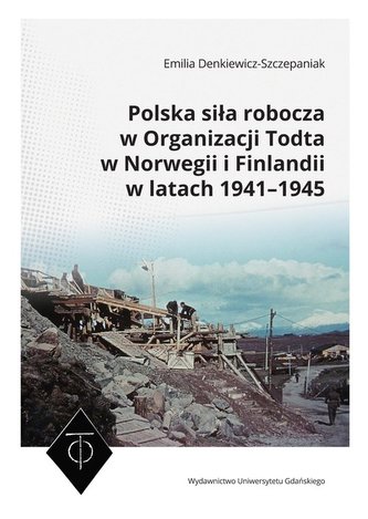 Polska siła robocza w Organizacji Todta w Norwegii i Finlandii w latach 1941-1945 Polska siła robocza w Organizacji Todta w Norwegii i Finlandii w latach 1941-1945