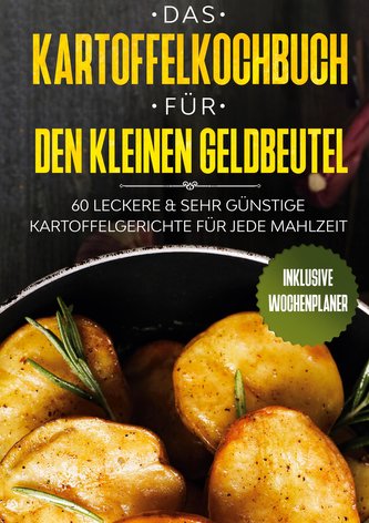 Das Kartoffelkochbuch für den kleinen Geldbeutel: 60 leckere & sehr günstige Kartoffelgerichte für jede Mahlzeit - Inklusive Woc