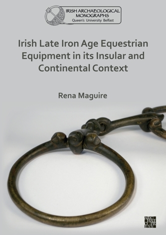 Irish Late Iron Age Equestrian Equipment in its Insular and Continental Context Irish Late Iron Age Equestrian Equipment in its Insular and Continental Context