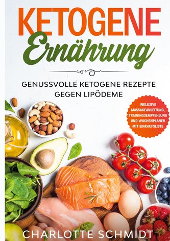 Ketogene Ernährung: Genussvolle ketogene Rezepte gegen Lipödeme - Inklusive Massageanleitung, Trainingsempfehlung und Wochenplan