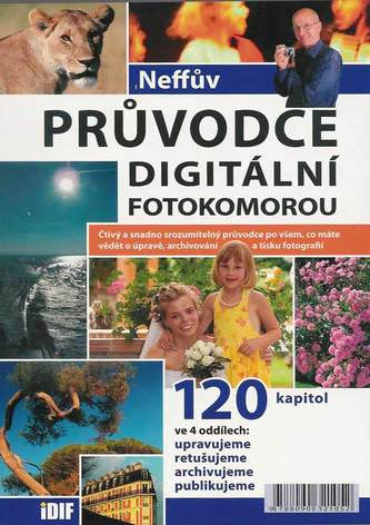 Neffův průvodce digitální fotokomorou : čtivý a snadno srozumitelný průvodce po všem, co máte vědět o úpravě, archivování a tisk