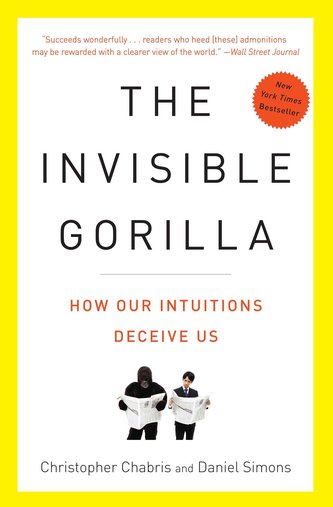 The Invisible Gorilla: And Other Ways Our Intuitions Deceive Us The Invisible Gorilla: And Other Ways Our Intuitions Deceive Us
