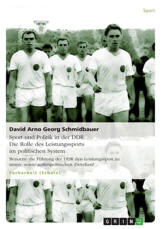 Sport und Politik in der DDR. Die Rolle des Leistungssports im politischen System Sport und Politik in der DDR. Die Rolle des Leistungssports im politischen System