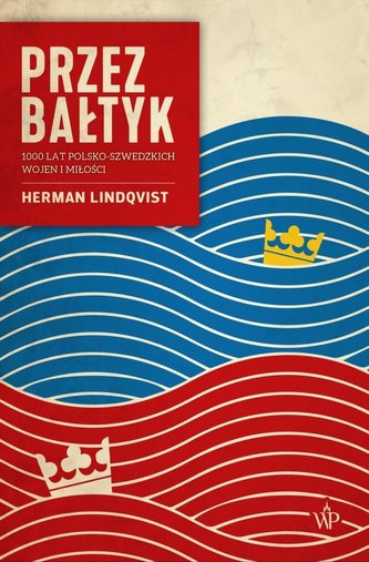 Przez Bałtyk 1000 lat polsko-szwedzkich wojen i miłości