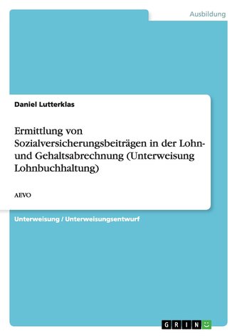 Ermittlung von Sozialversicherungsbeiträgen in der Lohn- und Gehaltsabrechnung (Unterweisung Lohnbuchhaltung) Ermittlung von Sozialversicherungsbeiträgen in der Lohn- und Gehaltsabrechnung (Unterweisung Lohnbuchhaltung)