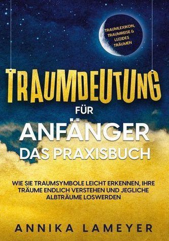 Traumdeutung für Anfänger - Das Praxisbuch: Wie Sie Traumsymbole leicht erkennen, Ihre Träume endlich verstehen und jegliche Alb