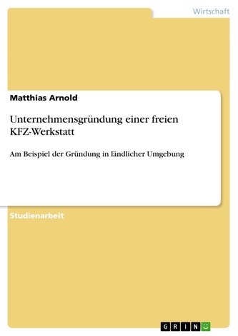 Unternehmensgründung einer freien KFZ-Werkstatt Unternehmensgründung einer freien KFZ-Werkstatt