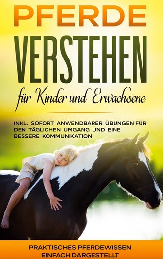 Pferde verstehen für Kinder und Erwachsene: Praktisches Pferdewissen einfach dargestellt - inkl. sofort anwendbarer Übungen für