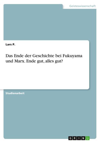 Das Ende der Geschichte bei Fukuyama und Marx. Ende gut, alles gut?