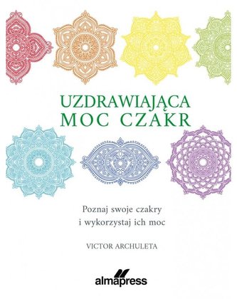 Uzdrawiająca moc czakr Poznaj swoje czakry i wykorzystaj ich moc Uzdrawiająca moc czakr Poznaj swoje czakry i wykorzystaj ich moc