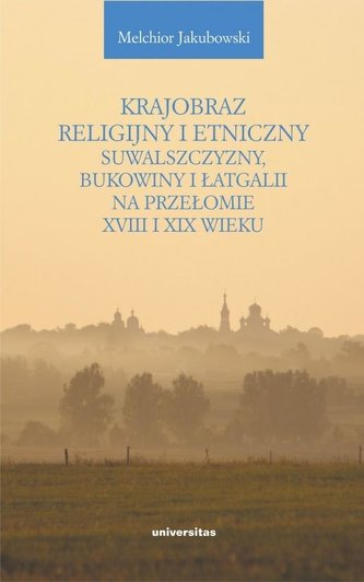 Krajobraz religijny i etniczny Suwalszczyzny, Bukowiny i Łatgalii na przełomie XVIII i XIX wieku Krajobraz religijny i etniczny Suwalszczyzny, Bukowiny i Łatgalii na przełomie XVIII i XIX wieku