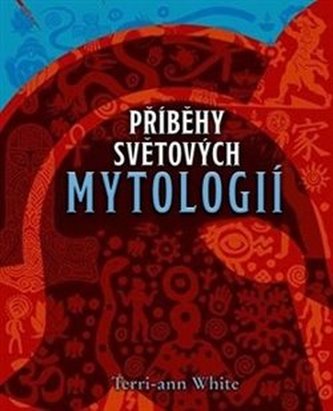 Příběhy světových mytologií : od vyprávění domorodců ke klasickým legendám (Terri-ann White, 2018)